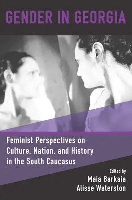 Genul în Georgia: Feminist Perspectives on Culture, Nation, and History in the South Caucasus (Perspective feministe asupra culturii, națiunii și istoriei în Caucazul de Sud) - Gender in Georgia: Feminist Perspectives on Culture, Nation, and History in the South Caucasus