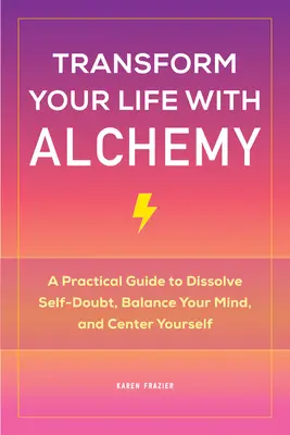 Transformă-ți viața cu alchimie: Un ghid practic pentru a dizolva îndoiala de sine, a-ți echilibra mintea și a te centra - Transform Your Life with Alchemy: A Practical Guide to Dissolve Self-Doubt, Balance Your Mind, and Center Yourself