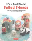 It's a Small World Felted Friends: Cute and Cuddly Needle Felted Figures from Around the World