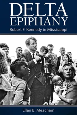 Epifania Deltei: Robert F. Kennedy în Mississippi - Delta Epiphany: Robert F. Kennedy in Mississippi