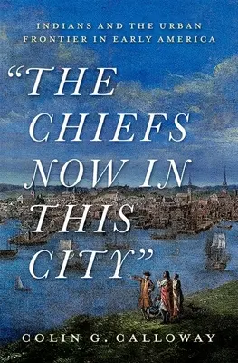 The Chiefs Now in This City: Indienii și granița urbană în America timpurie - The Chiefs Now in This City: Indians and the Urban Frontier in Early America