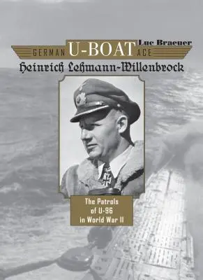 Asul german al submarinelor Heinrich Lehmann-Willenbrock: Patrulele navei U-96 în al Doilea Război Mondial - German U-Boat Ace Heinrich Lehmann-Willenbrock: The Patrols of U-96 in World War II