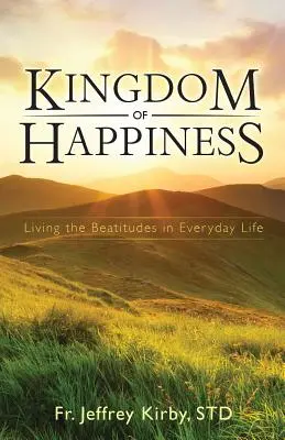 Kingdom of Happiness: Trăirea beatitudinilor în viața de zi cu zi - Kingdom of Happiness: Living the Beatitudes in Everyday Life