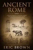 Roma antică: O prezentare concisă a istoriei și mitologiei romane, inclusiv ascensiunea și căderea Imperiului Roman - Ancient Rome: A Concise Overview of the Roman History and Mythology Including the Rise and Fall of the Roman Empire