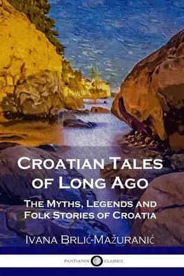 Povești croate de demult: Miturile, legendele și poveștile populare din Croația - Croatian Tales of Long Ago: The Myths, Legends and Folk Stories of Croatia