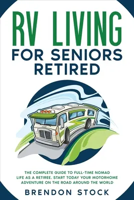 RV Living for Seniors Retired: Ghidul complet pentru viața de nomad cu normă întreagă ca pensionar. Începeți astăzi aventura dvs. cu rulota pe drum în jurul W - RV Living for Seniors Retired: The Complete Guide to Full-Time Nomad Life as a Retiree. Start Today Your Motorhome Adventure on the Road Around the W