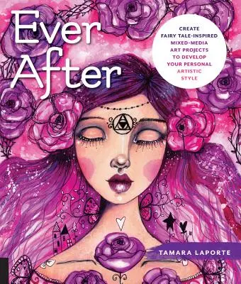 Ever After: Create Fairy Tale-Inspired Mixed-Media Art Projects to Develop Your Personal Artistic Style (Creați proiecte artistice mixte inspirate din basme pentru a vă dezvolta stilul artistic personal) - Ever After: Create Fairy Tale-Inspired Mixed-Media Art Projects to Develop Your Personal Artistic Style
