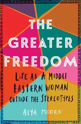Cea mai mare libertate: Viața ca femeie din Orientul Mijlociu în afara stereotipurilor - The Greater Freedom: Life as a Middle Eastern Woman Outside the Stereotypes