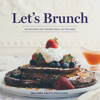 Let's Brunch: 100 de rețete pentru cea mai bună masă a săptămânii - Let's Brunch: 100 Recipes for the Best Meal of the Week