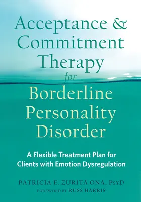 Acceptance and Commitment Therapy for Borderline Personality Disorder: Un plan de tratament flexibil pentru clienții cu disreglare a emoțiilor - Acceptance and Commitment Therapy for Borderline Personality Disorder: A Flexible Treatment Plan for Clients with Emotion Dysregulation