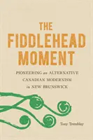 The Fiddlehead Moment: Pionieratul unui modernism canadian alternativ în New Brunswick - The Fiddlehead Moment: Pioneering an Alternative Canadian Modernism in New Brunswick