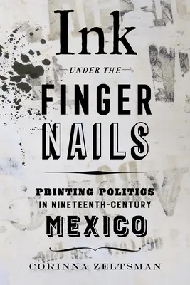 Cerneală sub unghii: Politica imprimării în Mexicul secolului al XIX-lea - Ink Under the Fingernails: Printing Politics in Nineteenth-Century Mexico