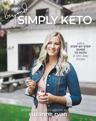 Dincolo de Simply Keto: Schimbarea mentalității și realizarea valorii tale, cu un ghid pas cu pas pentru Keto și 100+ rețete ușoare - Beyond Simply Keto: Shifting Your Mindset and Realizing Your Worth, with a Step-By-Step Guide to Keto and 100+ Easy Recipes