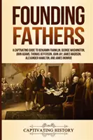 Părinții fondatori: Un ghid captivant pentru Benjamin Franklin, George Washington, John Adams, Thomas Jefferson, John Jay, James Madison, Al - Founding Fathers: A Captivating Guide to Benjamin Franklin, George Washington, John Adams, Thomas Jefferson, John Jay, James Madison, Al