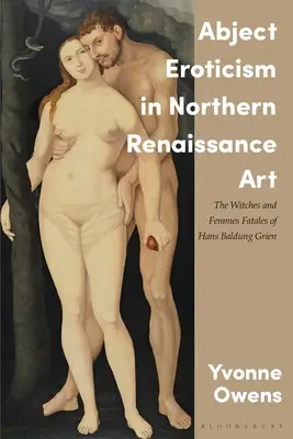 Erotismul abject în arta Renașterii de Nord: Vrăjitoarele și femeile fatale ale lui Hans Baldung Grien - Abject Eroticism in Northern Renaissance Art: The Witches and Femmes Fatales of Hans Baldung Grien