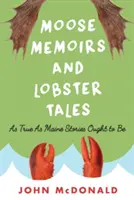 Moose Memoirs and Lobster Tales (Memorii despre elani și povestiri despre homari): La fel de adevărate cum ar trebui să fie poveștile din Maine - Moose Memoirs and Lobster Tales: As True as Maine Stories Ought to Be