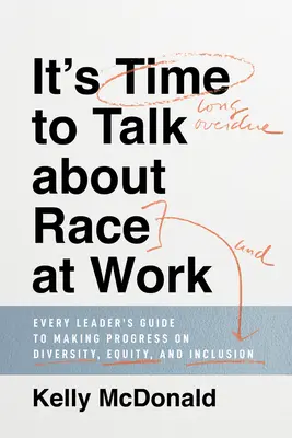 Este timpul să vorbim despre rasă la locul de muncă: Ghidul fiecărui lider pentru a face progrese în materie de diversitate, echitate și incluziune - It's Time to Talk about Race at Work: Every Leader's Guide to Making Progress on Diversity, Equity, and Inclusion