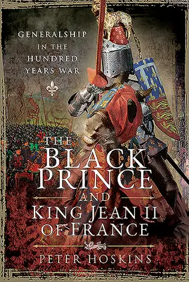 Prințul Negru și regele Jean al II-lea al Franței: Generalități în Războiul de o sută de ani - The Black Prince and King Jean II of France: Generalship in the Hundred Years War