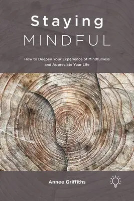 Staying Mindful: Cum să vă aprofundați experiența de mindfulness și să vă apreciați viața - Staying Mindful: How to Deepen Your Experience of Mindfulness and Appreciate Your Life
