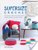 Supersize Crochet: 20 de proiecte rapide de croșetat folosind fire super groase - Supersize Crochet: 20 Quick Crochet Projects Using Super Chunky Yarn