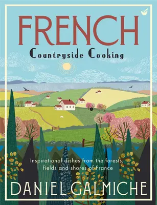 Bucătărie franceză de la țară: Inspirational Dishes from the Forests, Fields and Shores of France (Bucate inspiraționale din pădurile, câmpurile și țărmurile Franței) - French Countryside Cooking: Inspirational Dishes from the Forests, Fields and Shores of France