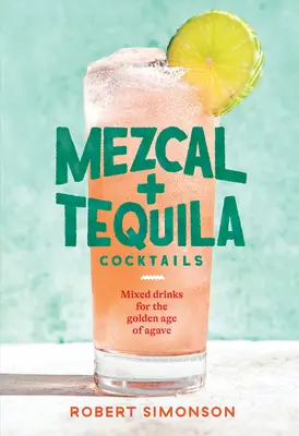 Cocteiluri Mezcal și Tequila: Băuturi mixte pentru epoca de aur a agavei [O carte de rețete pentru cocktailuri] - Mezcal and Tequila Cocktails: Mixed Drinks for the Golden Age of Agave [A Cocktail Recipe Book]