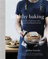 Coacere sănătoasă: Pâini hrănitoare, prăjituri sănătoase, cereale antice și fermenți bubuitori - Healthy Baking: Nourishing Breads, Wholesome Cakes, Ancient Grains and Bubbling Ferments