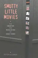 Smutty Little Movies: Crearea și reglementarea filmelor pentru adulți - Smutty Little Movies: The Creation and Regulation of Adult Video