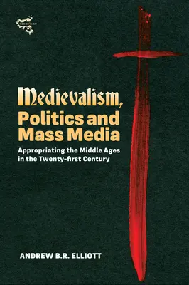 Medievalism, politică și mass-media: Apropierea de Evul Mediu în secolul XXI - Medievalism, Politics and Mass Media: Appropriating the Middle Ages in the Twenty-First Century