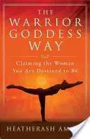 The Warrior Goddess Way: Claiming the Woman You Are Destined to Be (Revendicarea femeii care ești destinată să fii) - The Warrior Goddess Way: Claiming the Woman You Are Destined to Be