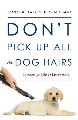 Don't Pick Up All the Dog Hairs: Lecții pentru viață și leadership - Don't Pick Up All the Dog Hairs: Lessons for Life and Leadership