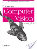 Programarea Computer Vision cu Python: Instrumente și algoritmi pentru analiza imaginilor: Tools and Algorithms for Analyzing Images - Programming Computer Vision with Python: Tools and Algorithms for Analyzing Images
