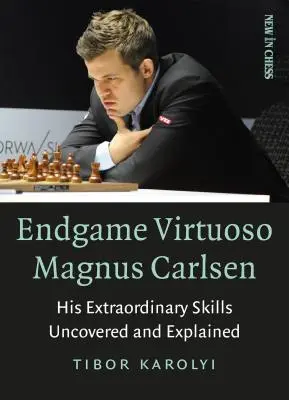 Endgame Virtuoso Magnus Carlsen: Abilitățile sale extraordinare descoperite și explicate - Endgame Virtuoso Magnus Carlsen: His Extraordinary Skills Uncovered and Explained