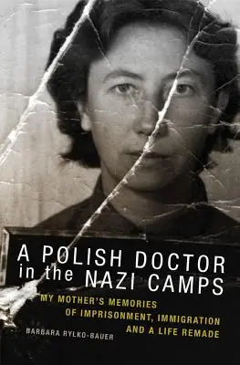 Un medic polonez în lagărele naziste: Amintirile mamei mele despre întemnițare, imigrație și o viață refăcută - A Polish Doctor in the Nazi Camps: My Mother's Memories of Imprisonment, Immigration, and a Life Remade