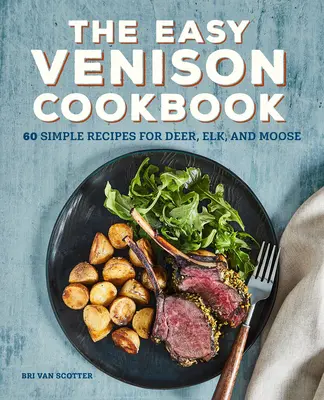 The Easy Venison Cookbook: 60 de rețete simple pentru căprioară, elan și elan - The Easy Venison Cookbook: 60 Simple Recipes for Deer, Elk, and Moose