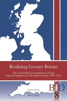 Realizing Greater Britain; The South African Constabulary and the Imperial Imposition of the Modern State, 1900-1914
