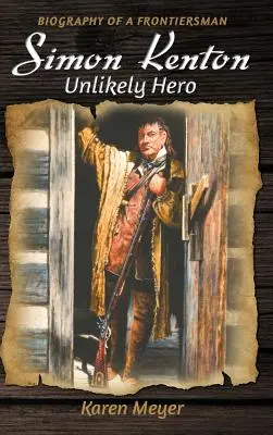 Simon Kenton Un erou improbabil: Biografia unui om al frontierei - Simon Kenton Unlikely Hero: Biography of a Frontiersman