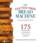 The Gluten-Free Bread Machine Cookbook (Cartea de bucate pentru mașina de pâine fără gluten): 175 Recipes for Splendid Breads and Delicious Dishes to Make with Them - The Gluten-Free Bread Machine Cookbook: 175 Recipes for Splendid Breads and Delicious Dishes to Make with Them
