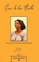 Fidelă credinței ei: A Story of France in the Time of the Huguenots - True to Her Faith: A Story of France in the Time of the Huguenots