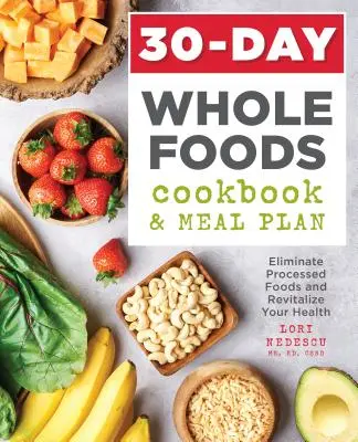Carte de bucate și plan de masă de 30 de zile cu alimente integrale: Eliminați alimentele procesate și revitalizați-vă sănătatea - 30-Day Whole Foods Cookbook and Meal Plan: Eliminate Processed Foods and Revitalize Your Health