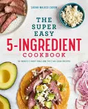 Cartea de bucate super ușoară cu 5 ingrediente - The Super Easy 5-Ingredient Cookbook