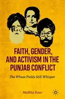 Credință, gen și activism în conflictul din Punjab: Câmpurile de grâu încă șoptesc - Faith, Gender, and Activism in the Punjab Conflict: The Wheat Fields Still Whisper