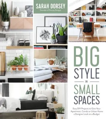 Stil mare în spații mici: Proiecte DIY ușoare pentru a adăuga detalii de designer apartamentului, apartamentului sau casei dvs. urbane - Big Style in Small Spaces: Easy DIY Projects to Add Designer Details to Your Apartment, Condo or Urban Home