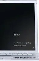 Ștergere: Virtutea uitării în era digitală: The Virtue of Forgetting in the Digital Age - Delete: The Virtue of Forgetting in the Digital Age