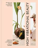 Frumusețe de înaltă vibrație: Rețete și ritualuri pentru îngrijirea radicală a sinelui - High Vibrational Beauty: Recipes & Rituals for Radical Self Care