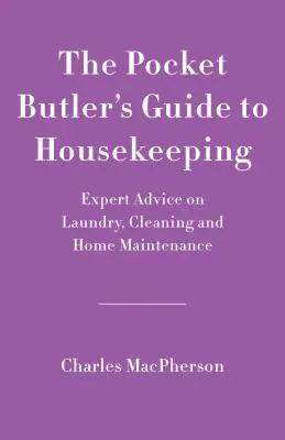 The Pocket Butler's Guide to Good Housekeeping: Sfaturi de specialitate privind curățenia, spălatul rufelor și întreținerea casei - The Pocket Butler's Guide to Good Housekeeping: Expert Advice on Cleaning, Laundry and Home Maintenance