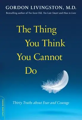 Lucrul pe care crezi că nu-l poți face: Treizeci de adevăruri despre frică și curaj - The Thing You Think You Cannot Do: Thirty Truths about Fear and Courage