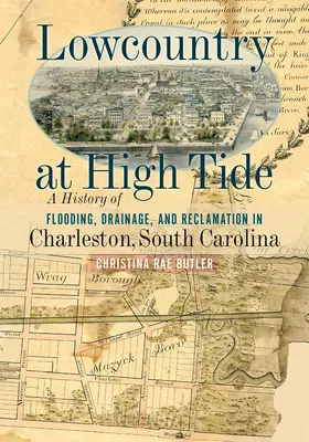 Lowcountry at High Tide: O istorie a inundațiilor, drenajului și recuperării în Charleston, Carolina de Sud - Lowcountry at High Tide: A History of Flooding, Drainage, and Reclamation in Charleston, South Carolina