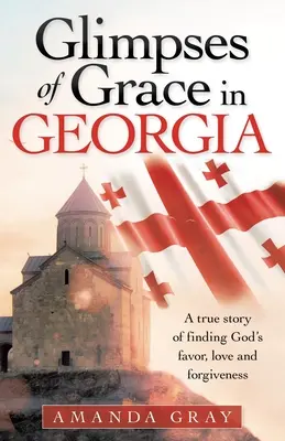 Glimpses of Grace in Georgia: O poveste adevărată despre găsirea favorului, iubirii și iertării lui Dumnezeu - Glimpses of Grace in Georgia: A True Story of Finding God's Favor, Love and Forgiveness