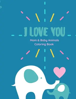 I love you Carte de colorat: Te iubesc Carte de colorat: Mom and Baby animals coloring book with Love Quotes for kids of all ages - I love you Coloring Book: I love you Coloring Book Mom and Baby animals coloring book with Love Quotes for kids of all ages